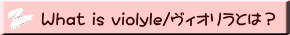 What is violyle/ヴィオリラとは？ 
